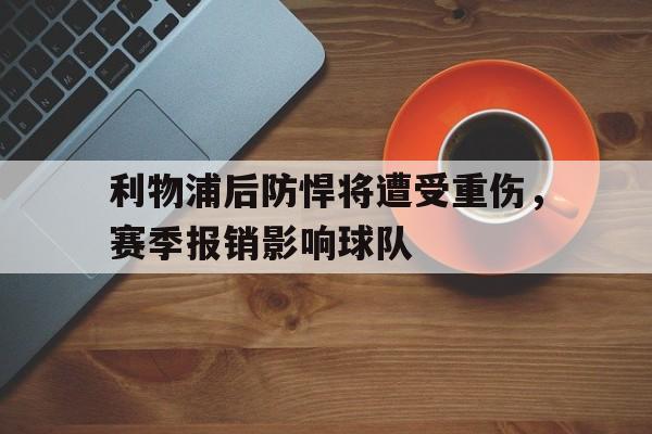 包含利物浦后防悍将遭受重伤，赛季报销影响球队的词条